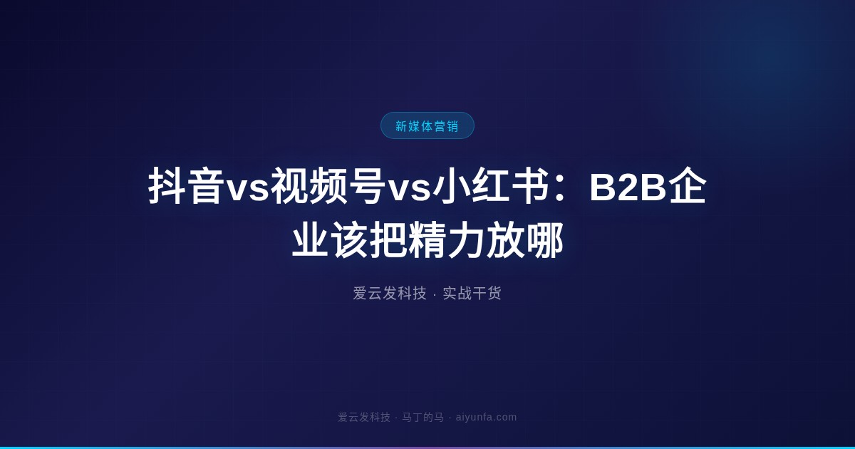 抖音vs视频号vs小红书：B2B企业该把精力放哪